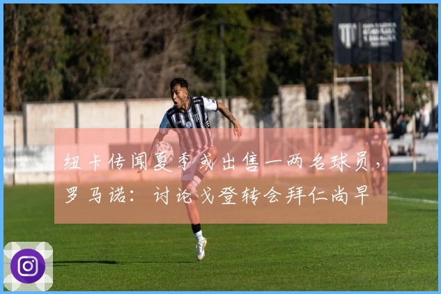 纽卡传闻夏季或出售一两名球员，罗马诺：讨论戈登转会拜仁尚早