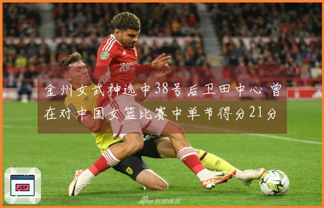 金州女武神选中38号后卫田中心 曾在对中国女篮比赛中单节得分21分