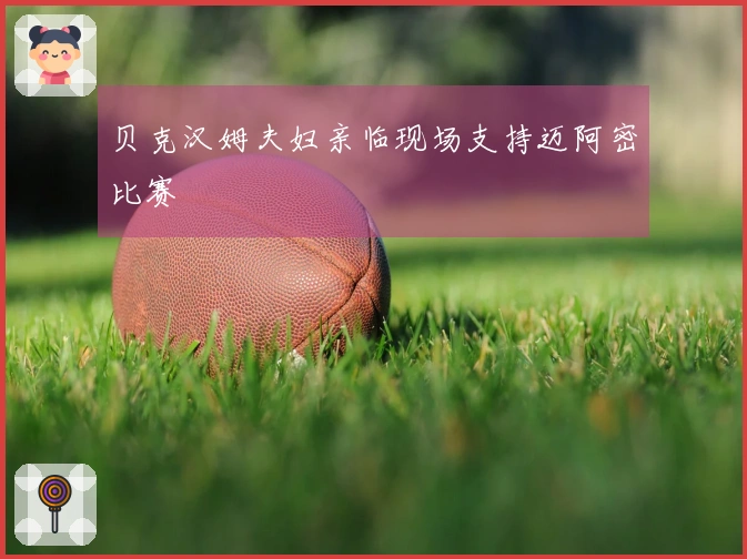 贝克汉姆夫妇亲临现场支持迈阿密比赛
