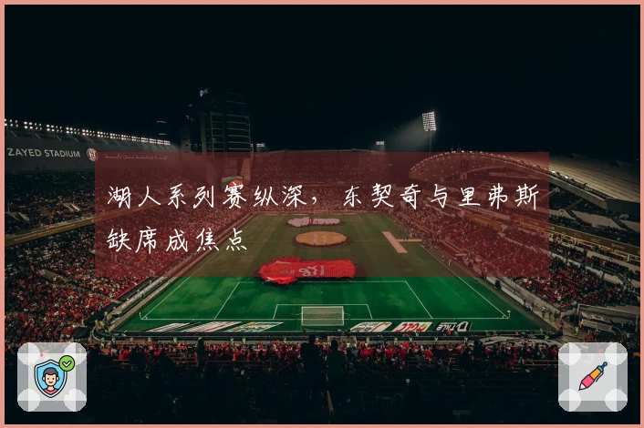 湖人系列赛纵深，东契奇与里弗斯缺席成焦点