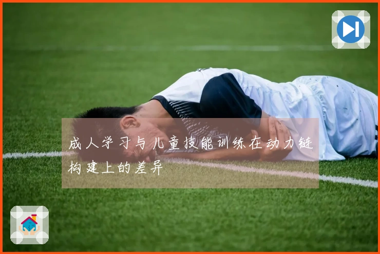 成人学习与儿童技能训练在动力链构建上的差异