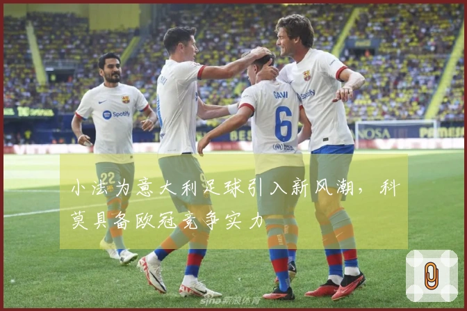 小法为意大利足球引入新风潮，科莫具备欧冠竞争实力