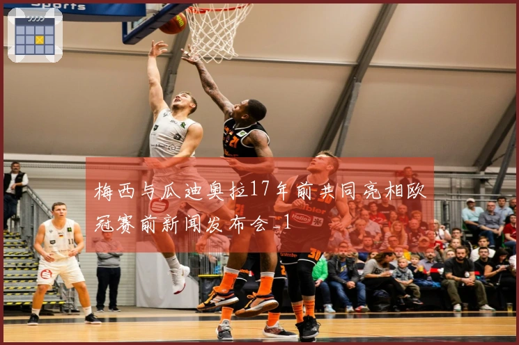 梅西与瓜迪奥拉17年前共同亮相欧冠赛前新闻发布会_1