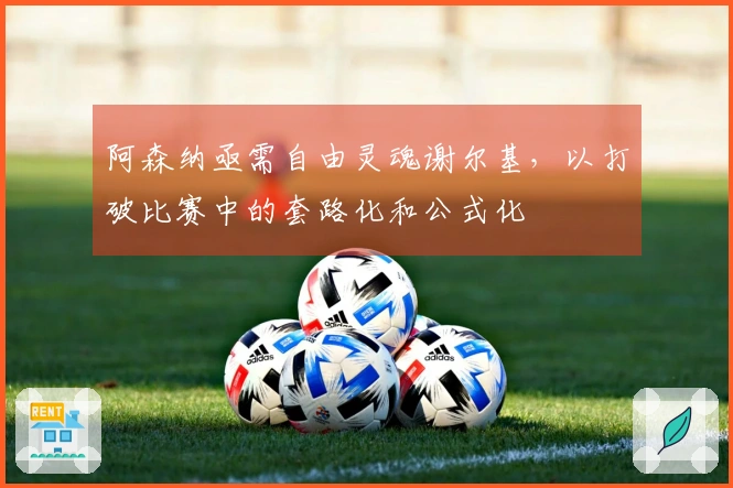 阿森纳亟需自由灵魂谢尔基，以打破比赛中的套路化和公式化