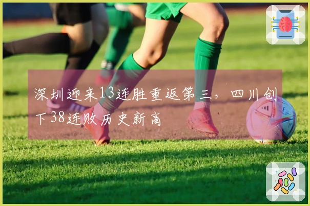 深圳迎来13连胜重返第三，四川创下38连败历史新高