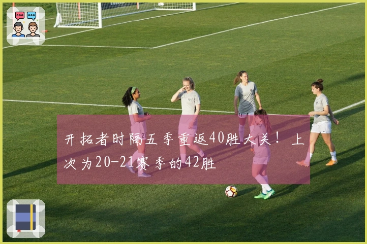 开拓者时隔五季重返40胜大关！上次为20-21赛季的42胜