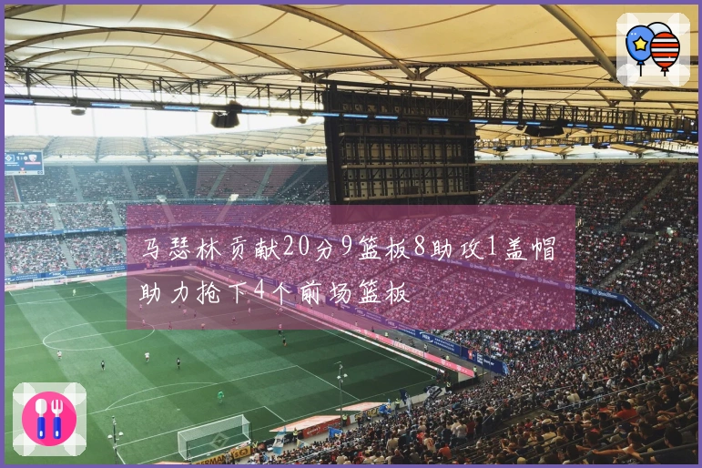 马瑟林贡献20分9篮板8助攻1盖帽 助力抢下4个前场篮板
