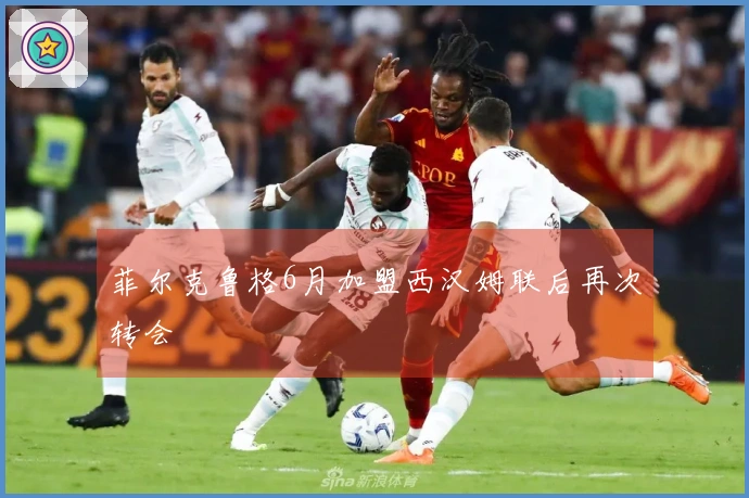 菲尔克鲁格6月加盟西汉姆联后再次转会